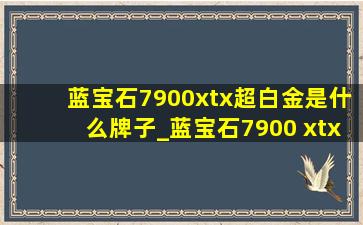 蓝宝石7900xtx超白金是什么牌子_蓝宝石7900 xtx超白金控制软件